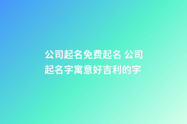 公司起名免费起名 公司起名字寓意好吉利的字-第1张-公司起名-玄机派